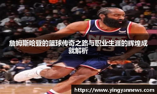 詹姆斯哈登的篮球传奇之路与职业生涯的辉煌成就解析